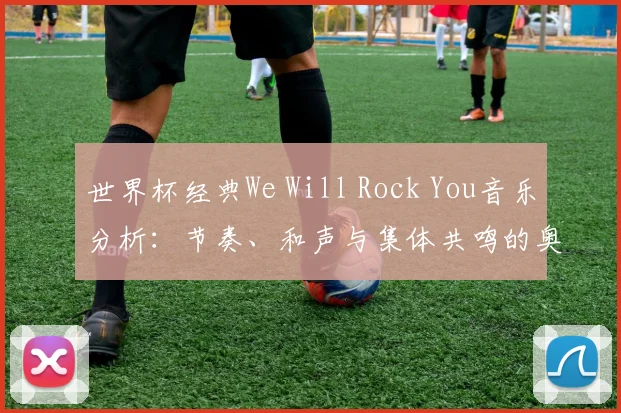 世界杯经典We Will Rock You音乐分析：节奏、和声与集体共鸣的奥秘