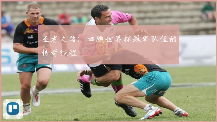 王者之路：回顾世界杯冠军队伍的传奇征程