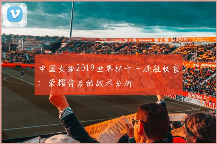中国女排2019世界杯十一连胜收官：荣耀背后的战术分析