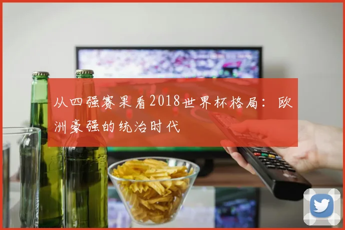 从四强赛果看2018世界杯格局:欧洲豪强的统治时代