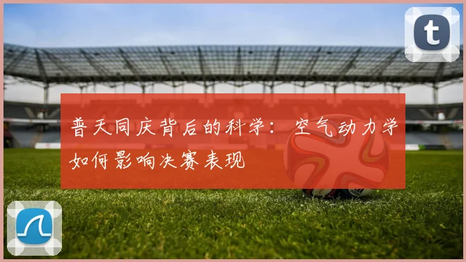 普天同庆背后的科学：空气动力学如何影响决赛表现