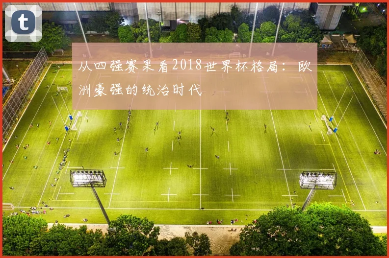 从四强赛果看2018世界杯格局:欧洲豪强的统治时代