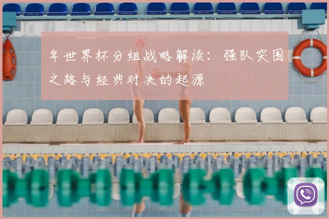 年世界杯分组战略解读:强队突围之路与经典对决的起源