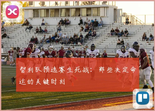 智利队预选赛生死战：那些决定命运的关键时刻