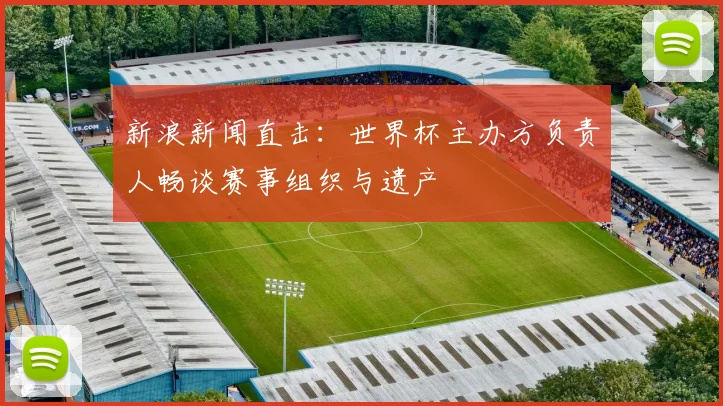 新浪新闻直击：世界杯主办方负责人畅谈赛事组织与遗产