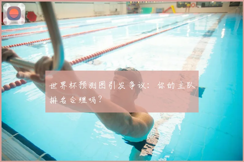 世界杯预测图引发争议：你的主队排名合理吗？