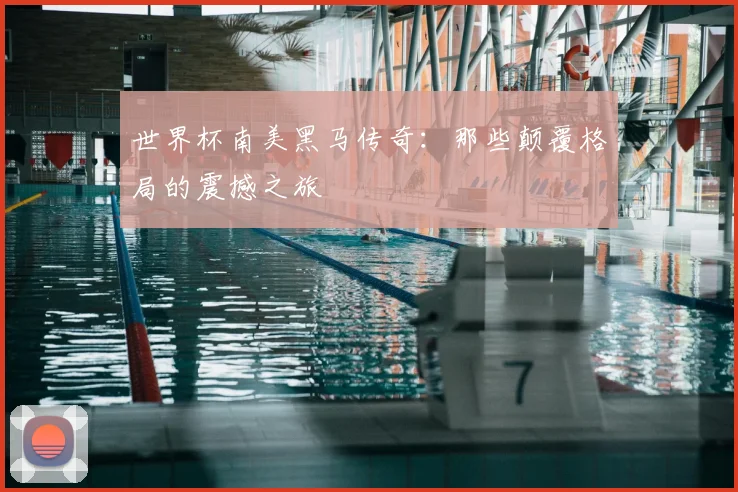 世界杯南美黑马传奇:那些颠覆格局的震撼之旅