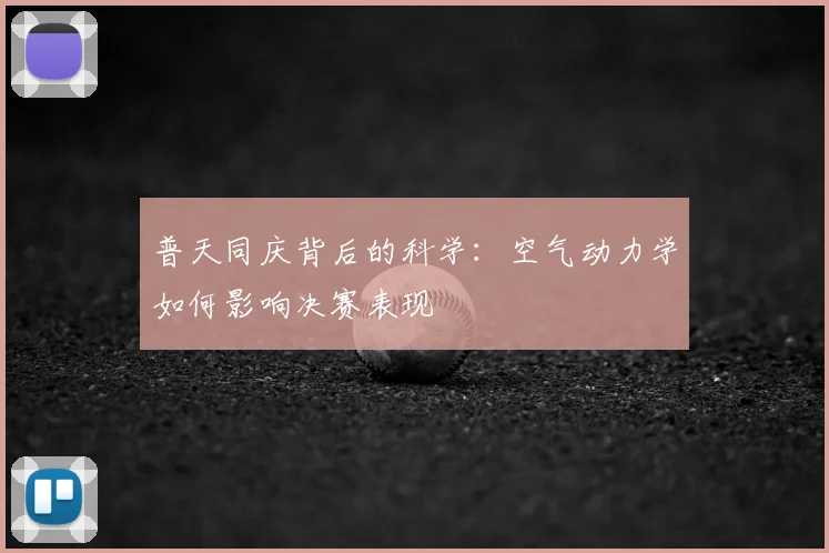 普天同庆背后的科学：空气动力学如何影响决赛表现