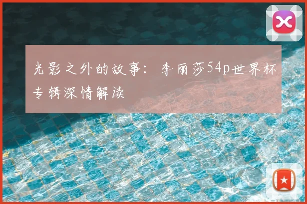 光影之外的故事：李丽莎54p世界杯专辑深情解读