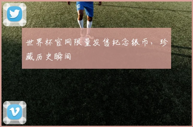 世界杯官网限量发售纪念银币，珍藏历史瞬间