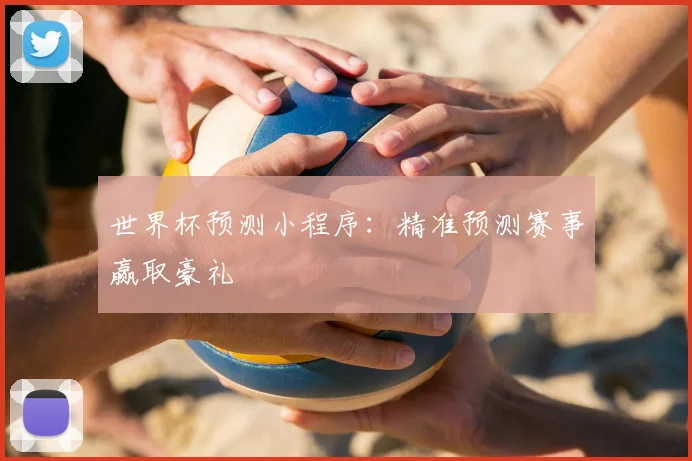 世界杯预测小程序：精准预测赛事赢取豪礼
